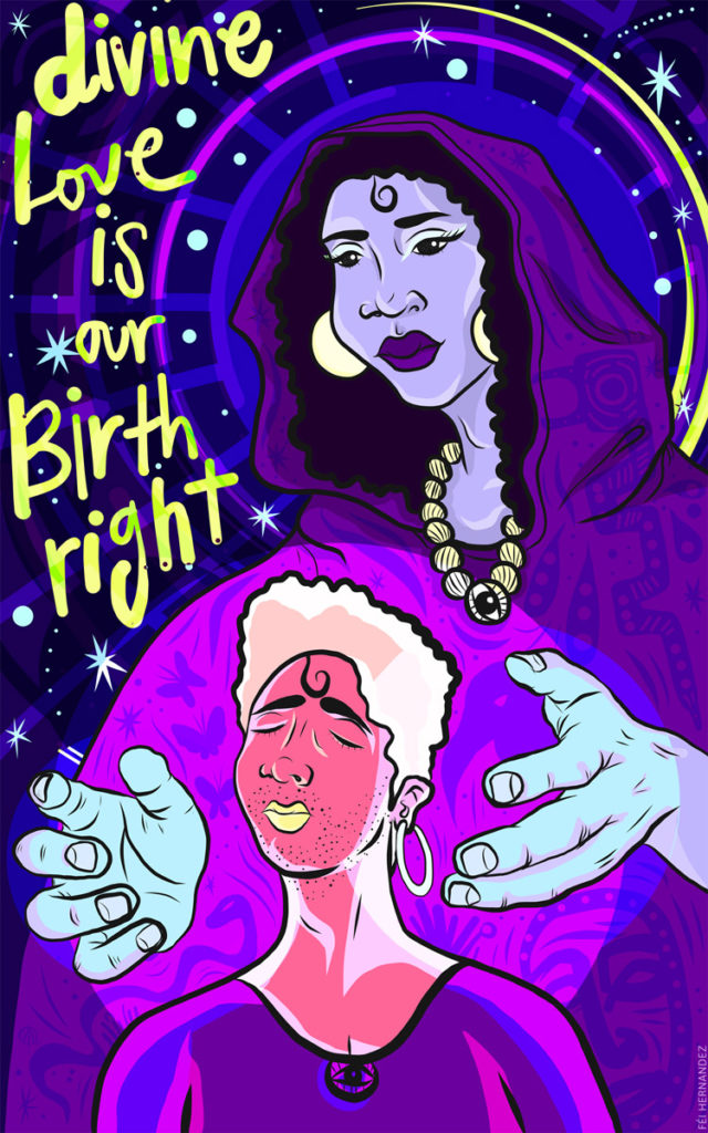 Digital illustration of a large Black trans mother deity tenderly consoling a trans youth. The deity has a halo and is wearing a hooded purple cloak with patterns of animals, plants, insects, totems and magic swirls. Her large blue hands support a glowing pink circle of healing light around the head of the trans youth. The youth has their chin raised and their eyes closed, and wears a blouse and single hoop earring. Yellow text says “Divine Love Is Our Birthright” against a starry black background.
