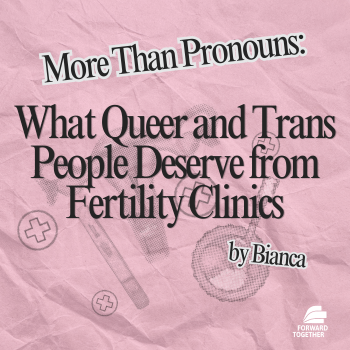 More Than Pronouns: What Queer and Trans People Deserve from Fertility Clinics